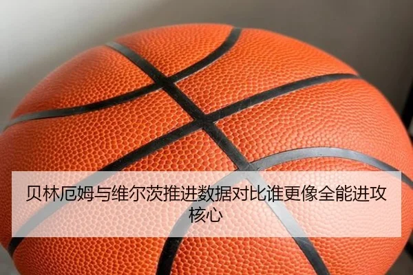 贝林厄姆与维尔茨推进数据对比谁更像全能进攻核心