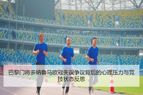 巴黎门将多纳鲁马欧冠失误争议背后的心理压力与竞技状态反思