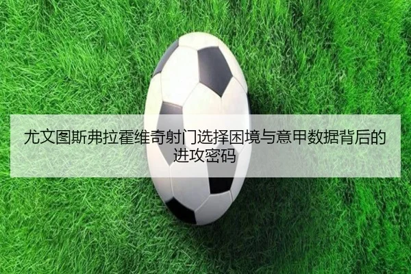 尤文图斯弗拉霍维奇射门选择困境与意甲数据背后的进攻密码