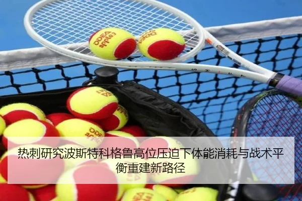 热刺研究波斯特科格鲁高位压迫下体能消耗与战术平衡重建新路径