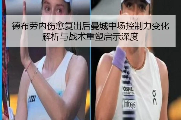 德布劳内伤愈复出后曼城中场控制力变化解析与战术重塑启示深度