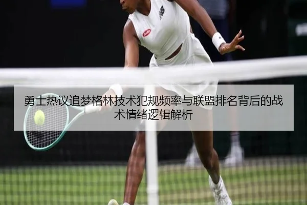 勇士热议追梦格林技术犯规频率与联盟排名背后的战术情绪逻辑解析