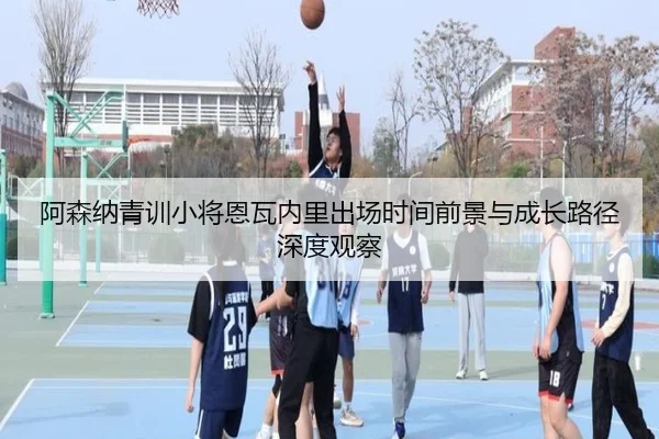 阿森纳青训小将恩瓦内里出场时间前景与成长路径深度观察