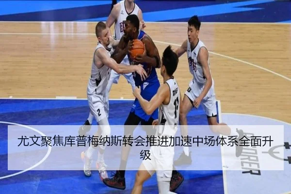 尤文聚焦库普梅纳斯转会推进加速中场体系全面升级