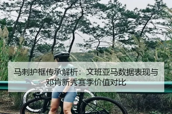 马刺护框传承解析：文班亚马数据表现与邓肯新秀赛季价值对比