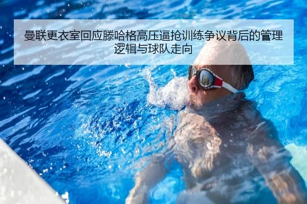 曼联更衣室回应滕哈格高压逼抢训练争议背后的管理逻辑与球队走向